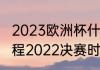 2023欧洲杯什么时候结束（欧洲杯赛程2022决赛时间）