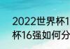 2022世界杯16强赛程表时间（世界杯16强如何分组）