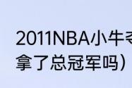 2011NBA小牛夺冠阵容（卡特2011年拿了总冠军吗）