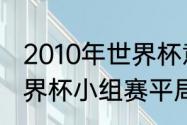 2010年世界杯意大利小组赛战绩（世界杯小组赛平局多吗）