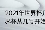 2021年世界杯几月份开始（2021年世界杯从几号开始的）