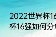 2022世界杯16强赛程表时间（世界杯16强如何分组）