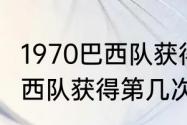 1970巴西队获得第几次冠军（1970巴西队获得第几次冠军）