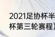 2021足协杯半决赛赛程（2023足协杯第三轮赛程）