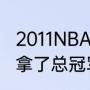 2011NBA小牛夺冠阵容（卡特2011年拿了总冠军吗）