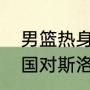 男篮热身赛斯洛文尼亚是主力吗（德国对斯洛文尼亚男篮是八进四吗）