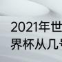 2021年世界杯几月份开始（2021年世界杯从几号开始的）