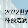 2022世界杯世预赛附加赛赛程（世界杯预选赛南美有几个名额）