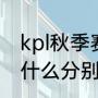 kpl秋季赛季后赛什么意思（kpllpl有什么分别）