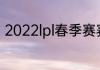 2022lpl春季赛赛制（lpl春季赛规则）