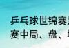 乒乓球世锦赛是什么意思（乒乓球比赛中局、盘、场怎么区分）