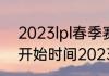 2023lpl春季赛什么时候（lpl春季赛开始时间2023）