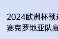 2024欧洲杯预选赛赛程（欧洲杯预选赛克罗地亚队赛程）