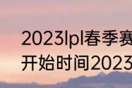 2023lpl春季赛什么时候（lpl春季赛开始时间2023）