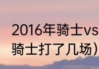 2016年骑士vs勇士谁赢了（15年勇士骑士打了几场）