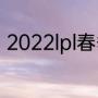 2022lpl春季赛赛制（lpl春季赛规则）