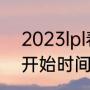 2023lpl春季赛什么时候（lpl春季赛开始时间2023）