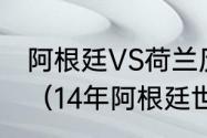 阿根廷VS荷兰历史交战记录是怎么样（14年阿根廷世界杯历程）