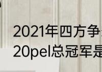 2021年四方争霸总决赛冠军是谁（2020pel总冠军是嘉妹吗）