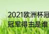 2021欧洲杯冠亚季军（2020欧洲杯冠军得主是谁）