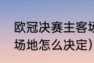 欧冠决赛主客场怎么定（欧洲杯比赛场地怎么决定）