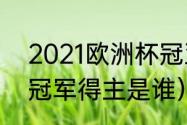 2021欧洲杯冠亚季军（2020欧洲杯冠军得主是谁）