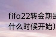 fifa22转会期是什么时候（cf转会期什么时候开始）