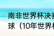 南非世界杯决赛中西班牙队进了几个球（10年世界杯梅西进了几个球）