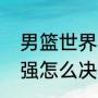 男篮世界杯16强怎么分配（世界杯四强怎么决出）