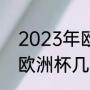 2023年欧洲杯什么时候开始（2023欧洲杯几年一次）