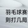 羽毛球赛制问题（2021羽毛球双打规则打几局）