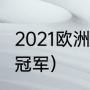 2021欧洲杯冠亚季军（2021足球欧冠冠军）