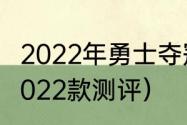 2022年勇士夺冠的意义（勇士500d2022款测评）