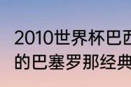 2010世界杯巴西的主力阵容（2010年的巴塞罗那经典比赛）