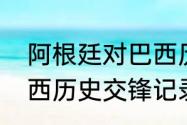 阿根廷对巴西历史战绩（阿根廷与巴西历史交锋记录的情况）