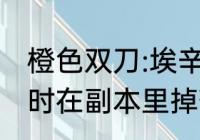 橙色双刀:埃辛诺斯战刃主副手能否同时在副本里掉落