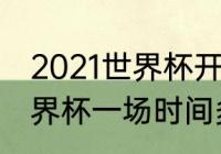 2021世界杯开始时间和结束时间（世界杯一场时间多长）