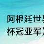 阿根廷世界杯夺冠几次（2022年世界杯冠亚军）