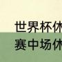 世界杯休息多长时间踢加时赛（加时赛中场休息多久）