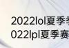 2022lol夏季季后赛什么时候开始（2022lpl夏季赛规则）