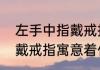 左手中指戴戒指是什么意思（左中指戴戒指寓意着什么）