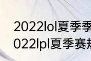 2022lol夏季季后赛什么时候开始（2022lpl夏季赛规则）