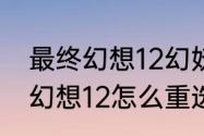 最终幻想12幻妖森林怎么通过（最终幻想12怎么重选）