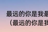 最远的你是我最近的爱，是什么意思（最远的你是我最近的爱，什么意思）