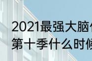 2021最强大脑什么时候播（最强大脑第十季什么时候播出）