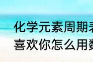 化学元素周期表我爱你谐音数字（我喜欢你怎么用数字来表示）