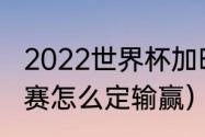 2022世界杯加时赛赛制（世界杯加时赛怎么定输赢）