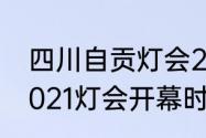 四川自贡灯会2023开灯时间（自贡2021灯会开幕时间）