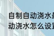 自制自动浇水最简单的方法（花园自动浇水怎么设置）