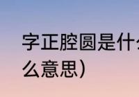 字正腔圆是什么意思（字正腔圆是什么意思）